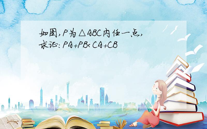 如图,P为△ABC内任一点,求证：PA+PB＜CA+CB