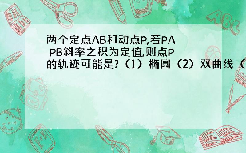 两个定点AB和动点P,若PA PB斜率之积为定值,则点P的轨迹可能是?（1）椭圆（2）双曲线（3）抛物线（4...