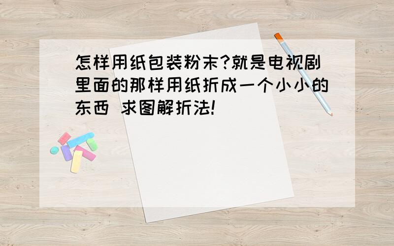 怎样用纸包装粉末?就是电视剧里面的那样用纸折成一个小小的东西 求图解折法!