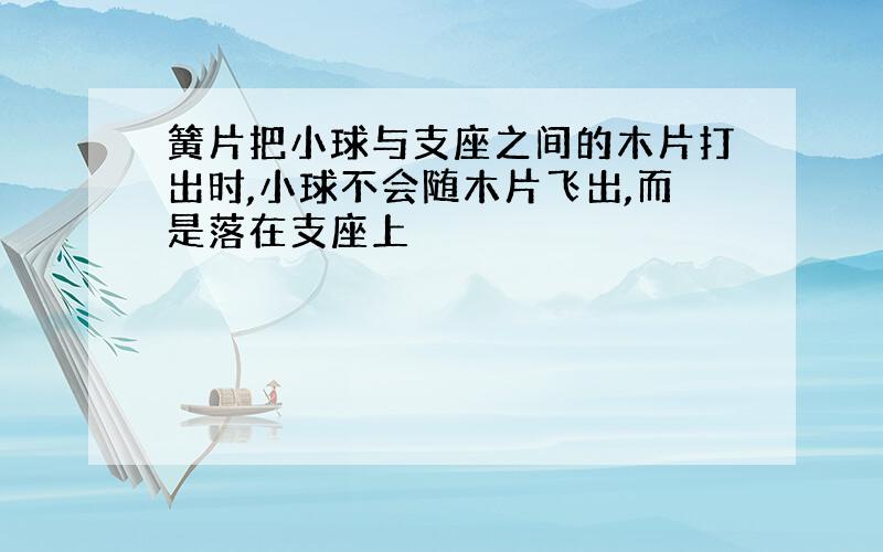 簧片把小球与支座之间的木片打出时,小球不会随木片飞出,而是落在支座上