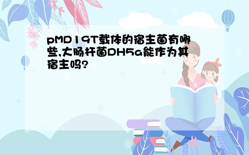 pMD19T载体的宿主菌有哪些,大肠杆菌DH5a能作为其宿主吗?