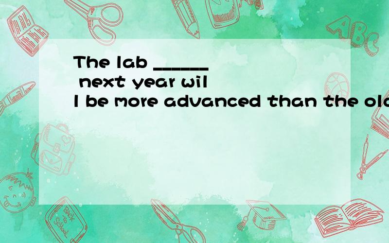 The lab ______ next year will be more advanced than the old