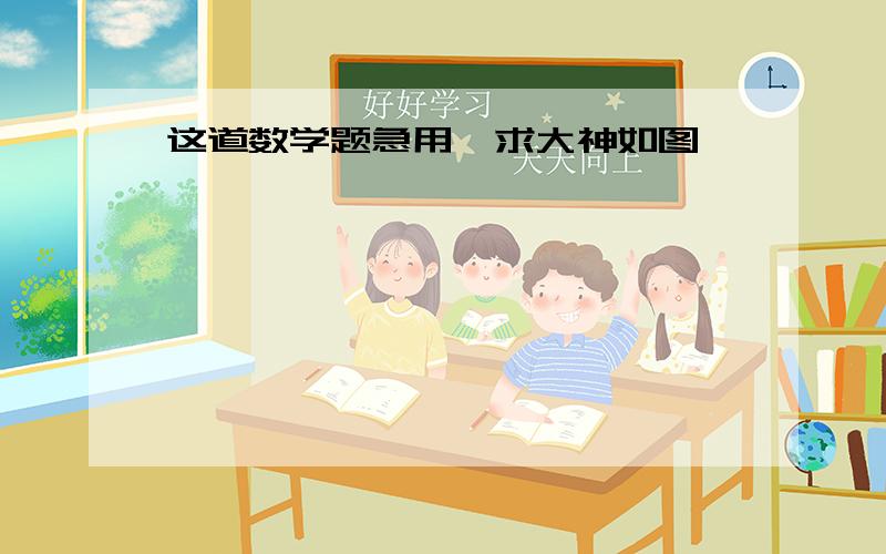 这道数学题急用,求大神如图