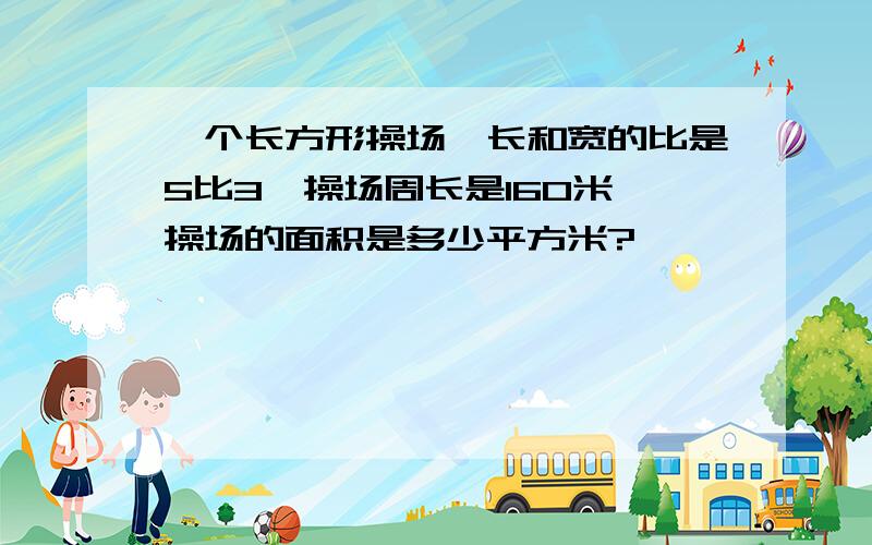 一个长方形操场,长和宽的比是5比3,操场周长是160米,操场的面积是多少平方米?