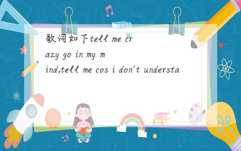 歌词如下tell me crazy go in my mind,tell me cos i don't understa