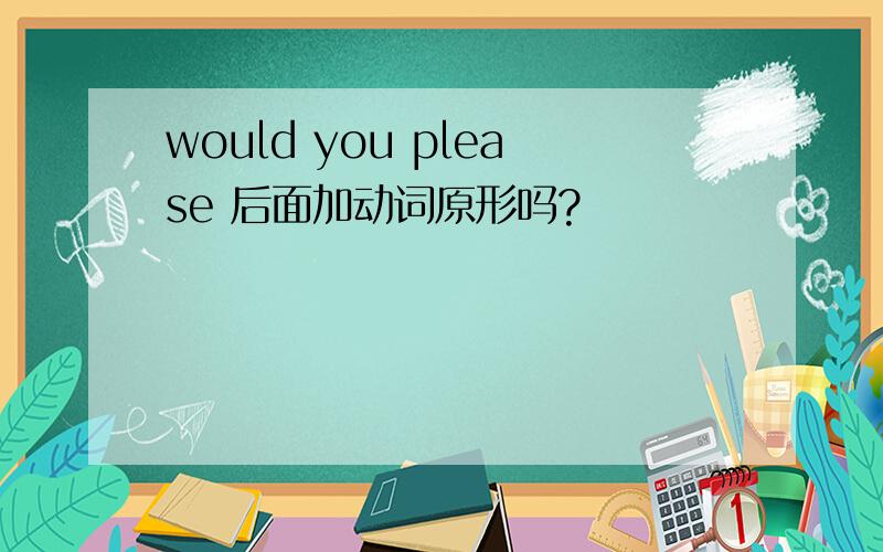 would you please 后面加动词原形吗?