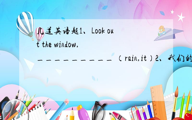 几道英语题1、Look out the window, _________ （rain,it）2、我们的英语老师上个月离