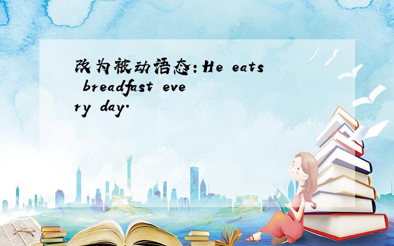 改为被动语态：He eats breadfast every day.