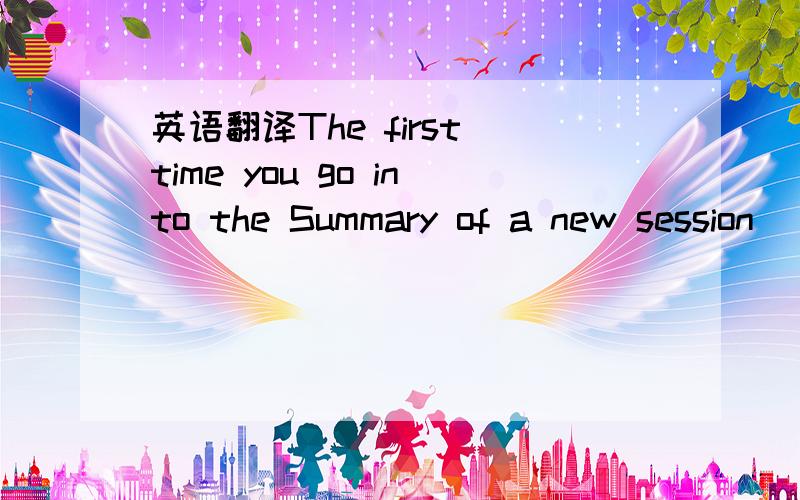 英语翻译The first time you go into the Summary of a new session