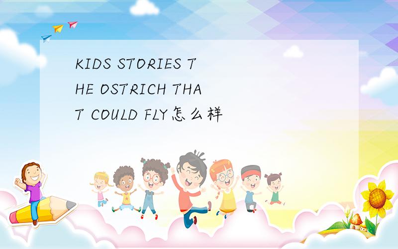 KIDS STORIES THE OSTRICH THAT COULD FLY怎么样