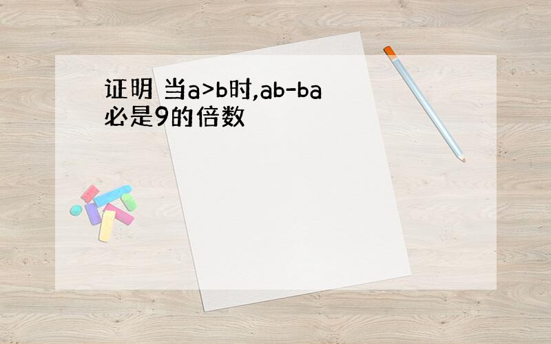 证明 当a>b时,ab-ba必是9的倍数