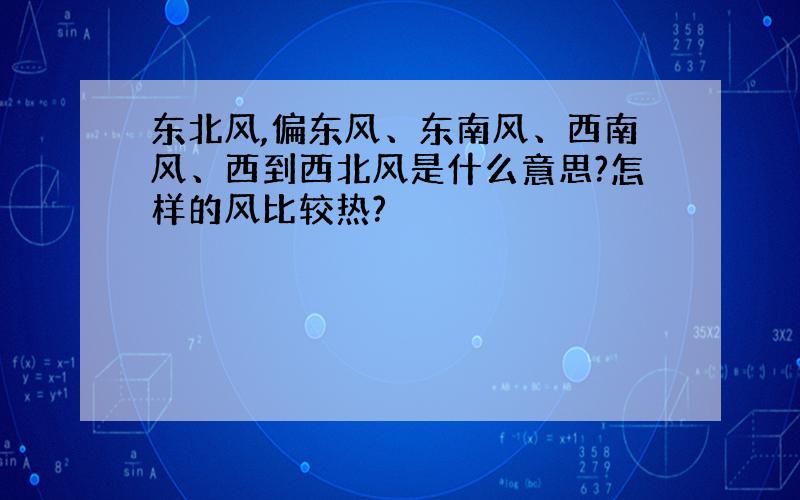 东北风,偏东风、东南风、西南风、西到西北风是什么意思?怎样的风比较热?