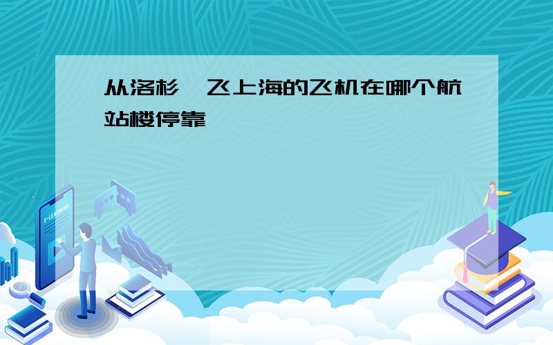 从洛杉矶飞上海的飞机在哪个航站楼停靠