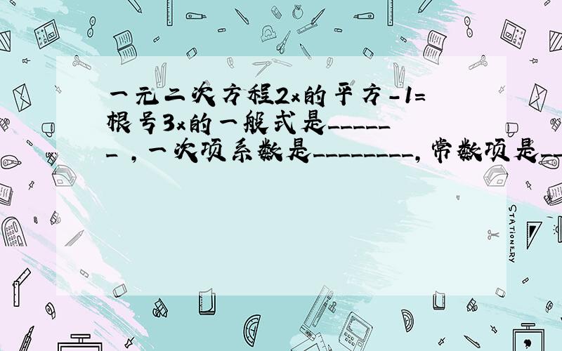 一元二次方程2x的平方-1=根号3x的一般式是______ ,一次项系数是________,常数项是__________