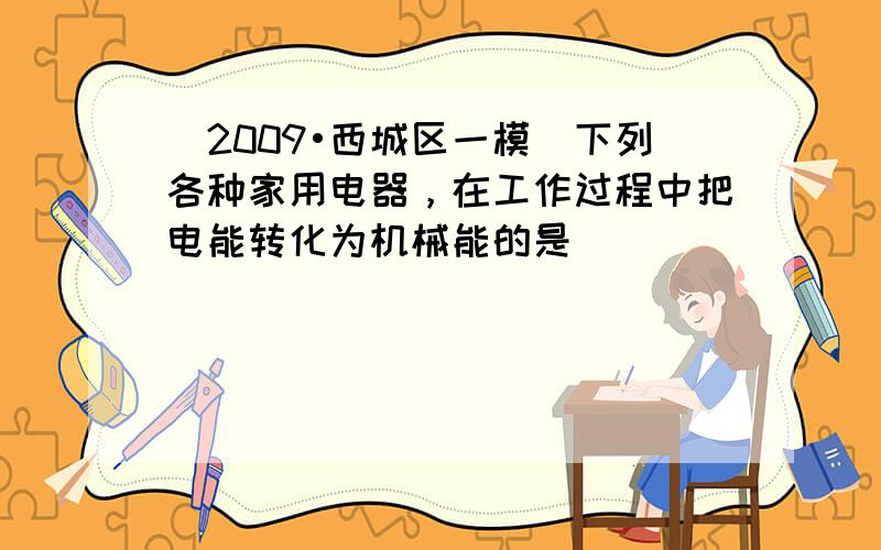 （2009•西城区一模）下列各种家用电器，在工作过程中把电能转化为机械能的是（　　）