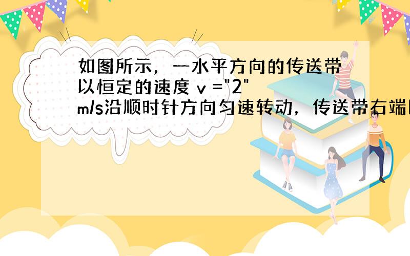 如图所示，一水平方向的传送带以恒定的速度 v =