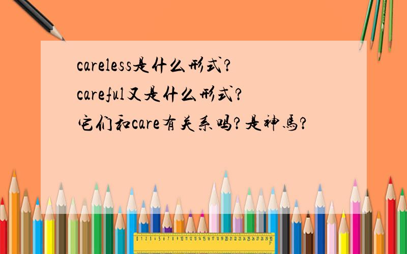 careless是什么形式?careful又是什么形式?它们和care有关系吗?是神马?