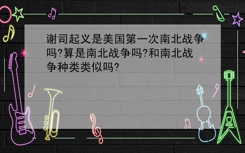 谢司起义是美国第一次南北战争吗?算是南北战争吗?和南北战争种类类似吗?