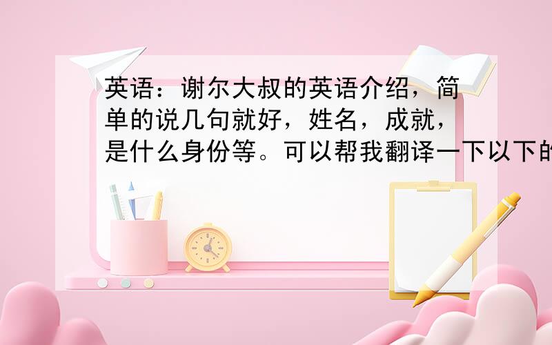 英语：谢尔大叔的英语介绍，简单的说几句就好，姓名，成就，是什么身份等。可以帮我翻译一下以下的话：（谢尔大叔 Shel S