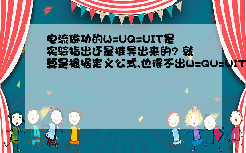 电流做功的W=UQ=UIT是实验指出还是推导出来的? 就算是根据定义公式,也得不出W=QU=UIT.