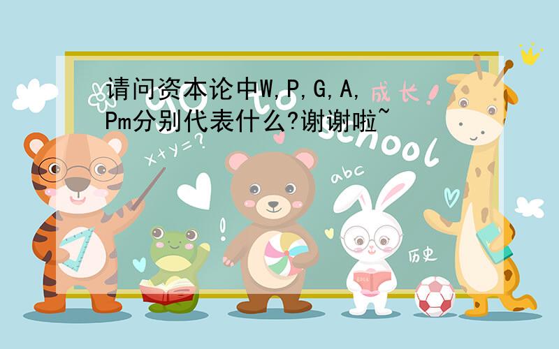 请问资本论中W,P,G,A,Pm分别代表什么?谢谢啦~