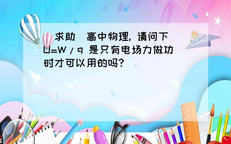 （求助）高中物理, 请问下 U=W/q 是只有电场力做功时才可以用的吗?