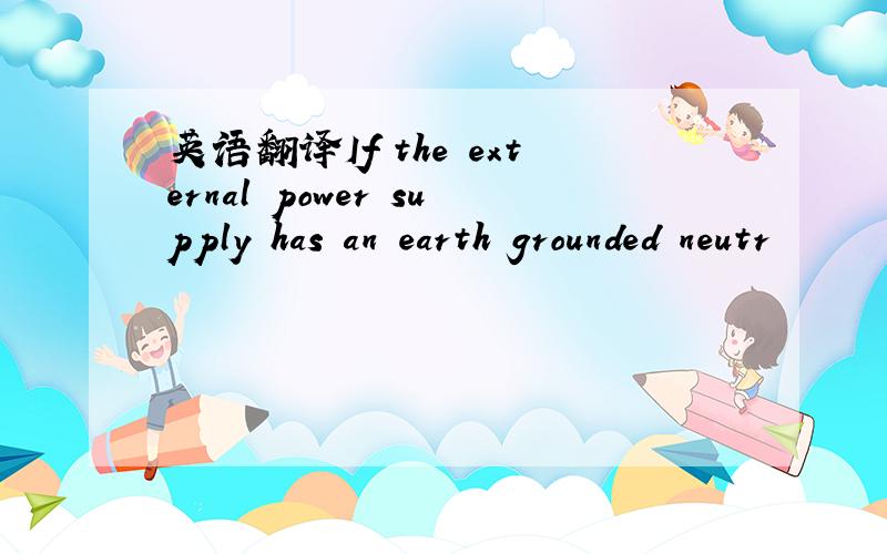 英语翻译If the external power supply has an earth grounded neutr