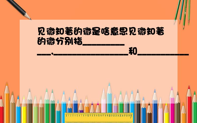 见微知著的微是啥意思见微知著的微分别指____________,________________和___________