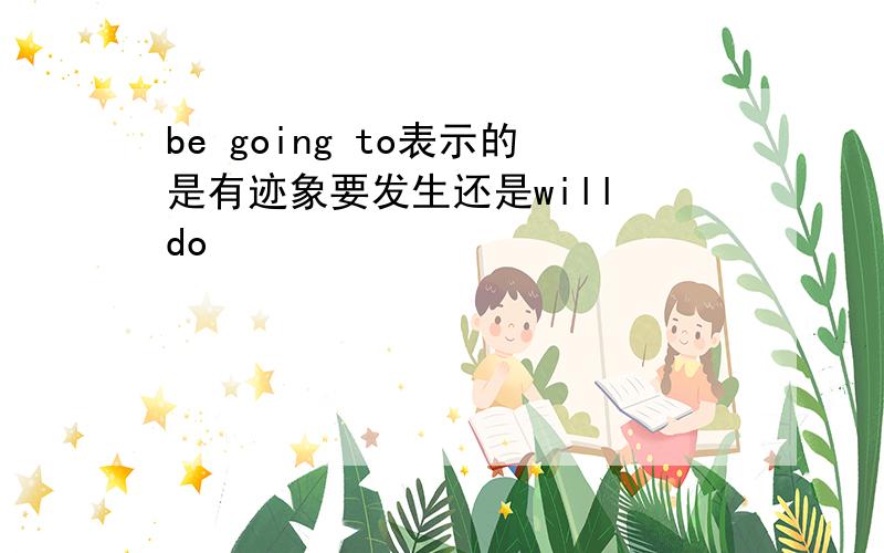 be going to表示的是有迹象要发生还是will do