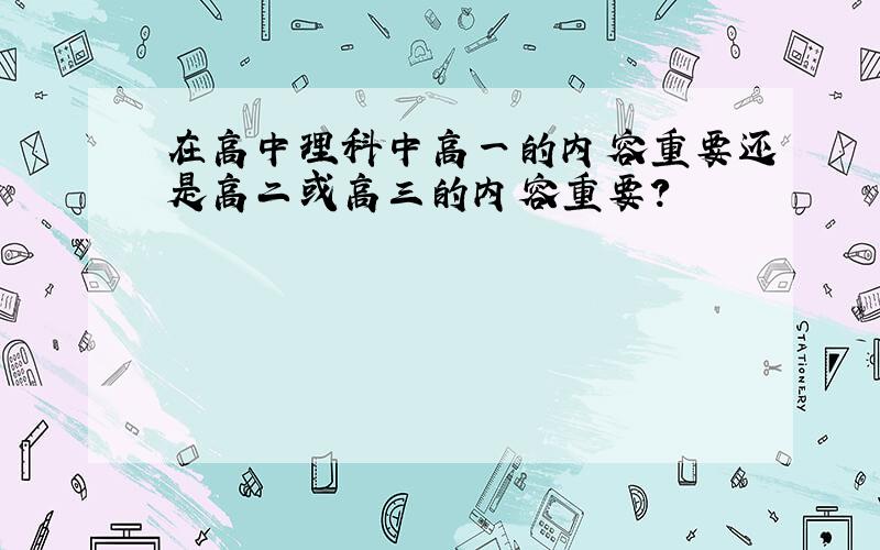 在高中理科中高一的内容重要还是高二或高三的内容重要?