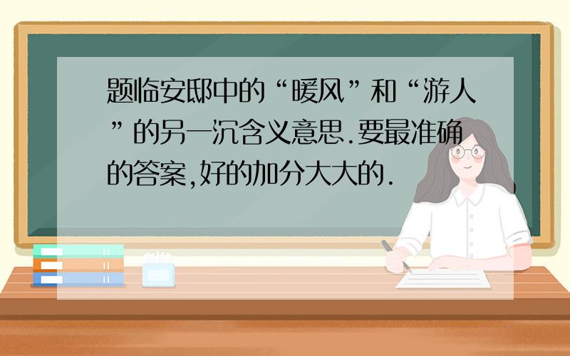 题临安邸中的“暖风”和“游人”的另一沉含义意思.要最准确的答案,好的加分大大的.