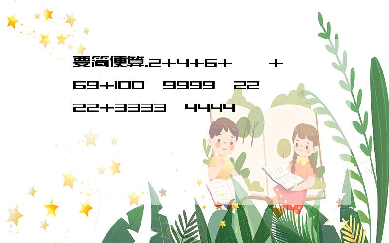 要简便算.2+4+6+……+69+100,9999*2222+3333*4444