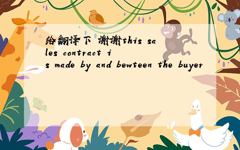 给翻译下 谢谢this sales contract is made by and bewteen the buyer