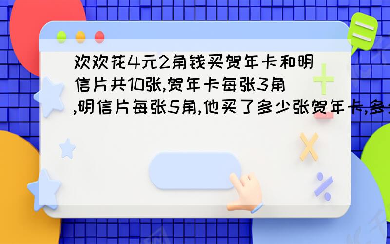 欢欢花4元2角钱买贺年卡和明信片共10张,贺年卡每张3角,明信片每张5角,他买了多少张贺年卡,多少张明信片?