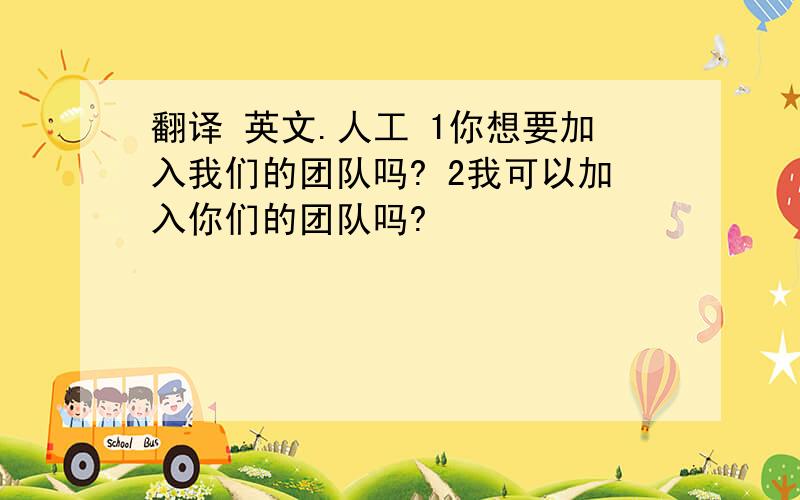 翻译 英文.人工 1你想要加入我们的团队吗? 2我可以加入你们的团队吗?