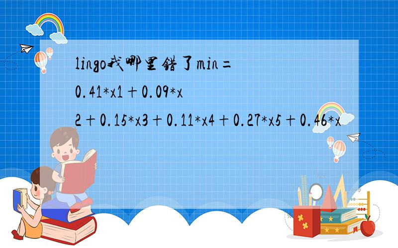 lingo我哪里错了min=0.41*x1+0.09*x2+0.15*x3+0.11*x4+0.27*x5+0.46*x