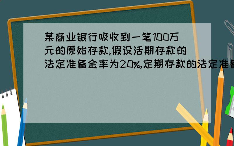 某商业银行吸收到一笔100万元的原始存款,假设活期存款的法定准备金率为20%,定期存款的法定准备金率为13%,超额准备率