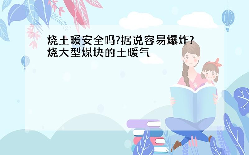 烧土暖安全吗?据说容易爆炸?烧大型煤块的土暖气