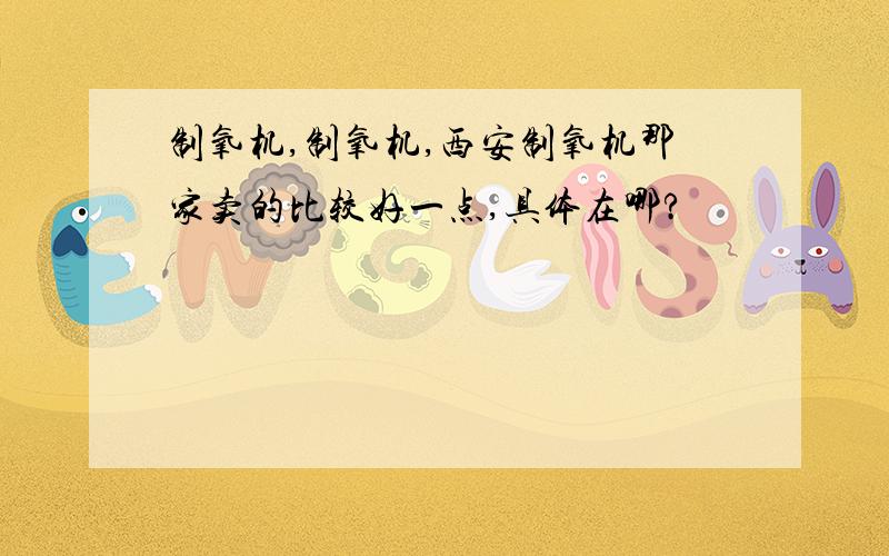 制氧机,制氧机,西安制氧机那家卖的比较好一点,具体在哪?