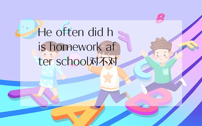 He often did his homework after school对不对