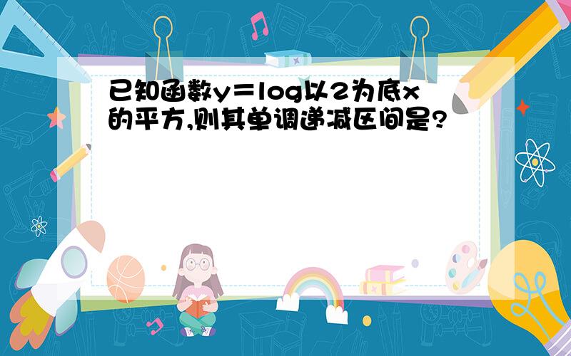 已知函数y＝log以2为底x的平方,则其单调递减区间是?