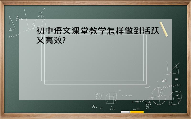 初中语文课堂教学怎样做到活跃又高效?