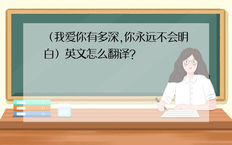 （我爱你有多深,你永远不会明白）英文怎么翻译?