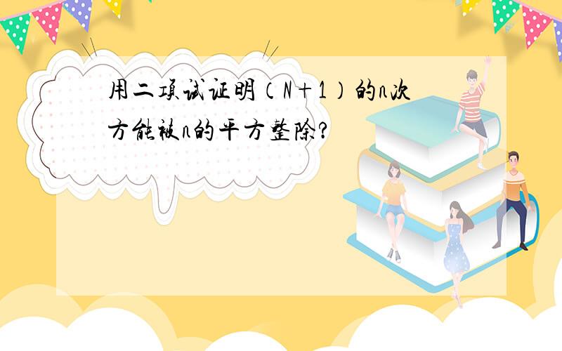 用二项试证明（N+1）的n次方能被n的平方整除?