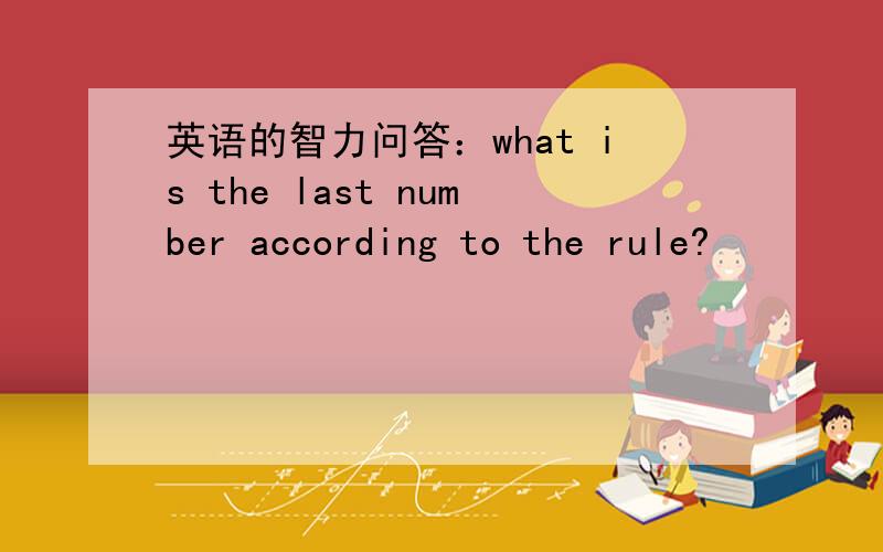 英语的智力问答：what is the last number according to the rule?