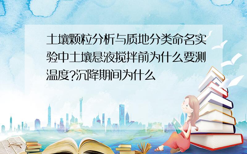 土壤颗粒分析与质地分类命名实验中土壤悬液搅拌前为什么要测温度?沉降期间为什么