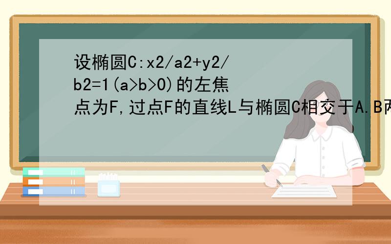 设椭圆C:x2/a2+y2/b2=1(a>b>0)的左焦点为F,过点F的直线L与椭圆C相交于A.B两点,直线L的倾斜角为