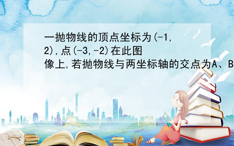 一抛物线的顶点坐标为(-1,2),点(-3,-2)在此图像上,若抛物线与两坐标轴的交点为A、B、C三点,求S三角形ABC