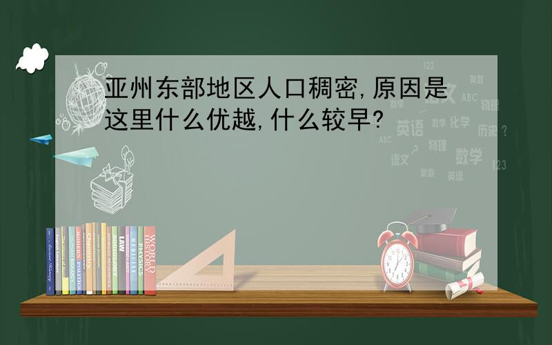 亚州东部地区人口稠密,原因是这里什么优越,什么较早?