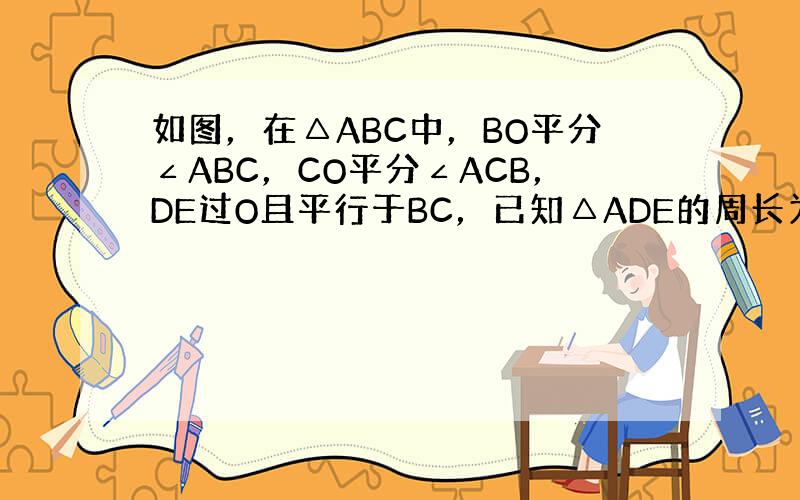 如图，在△ABC中，BO平分∠ABC，CO平分∠ACB，DE过O且平行于BC，已知△ADE的周长为10cm，BC的长为5